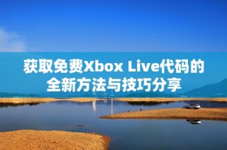 获取免费Xbox Live代码的全新方法与技巧分享