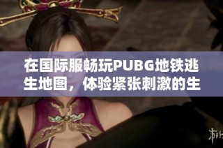在国际服畅玩PUBG地铁逃生地图，体验紧张刺激的生存挑战