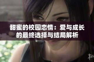 甜蜜的校园恋情：爱与成长的最终选择与结局解析