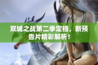 双城之战第二季定档，新预告片精彩解析！