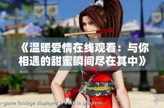 《温暖爱情在线观看：与你相遇的甜蜜瞬间尽在其中》
