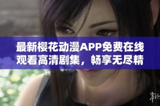 最新樱花动漫APP免费在线观看高清剧集，畅享无尽精彩内容