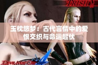 玉枕悠梦：古代言情中的爱恨交织与命运起伏