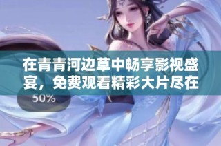 在青青河边草中畅享影视盛宴，免费观看精彩大片尽在其中