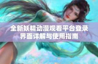 全新妖精动漫观看平台登录界面详解与使用指南