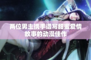 两位男主携手谱写甜蜜爱情故事的动漫佳作