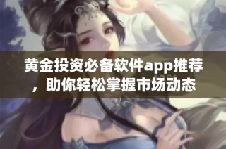 黄金投资必备软件app推荐，助你轻松掌握市场动态