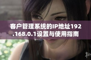 客户管理系统的IP地址192.168.0.1设置与使用指南
