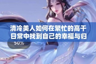 清冷美人如何在繁忙的高干日常中找到自己的幸福与归属