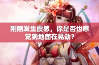 刚刚发生震感，你是否也感觉到地面在晃动？