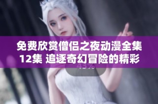 免费欣赏僧侣之夜动漫全集12集 追逐奇幻冒险的精彩之旅