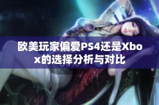 欧美玩家偏爱PS4还是Xbox的选择分析与对比