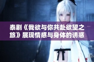 泰剧《我欲与你共赴欲望之旅》展现情感与身体的诱惑与探索