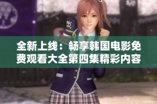 全新上线：畅享韩国电影免费观看大全第四集精彩内容