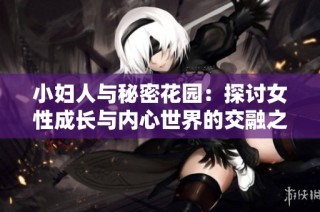小妇人与秘密花园：探讨女性成长与内心世界的交融之旅
