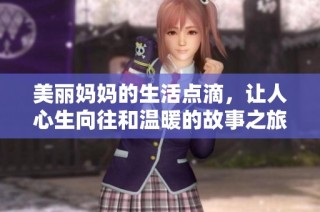 美丽妈妈的生活点滴，让人心生向往和温暖的故事之旅