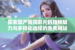 探索国产男同影片的独特魅力与多样化选择的免费网站推荐
