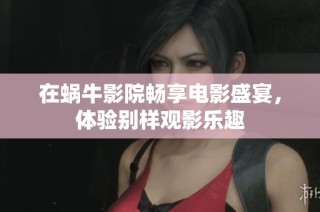 在蜗牛影院畅享电影盛宴，体验别样观影乐趣
