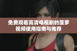 免费观看高清电视剧的菠萝视频使用指南与推荐