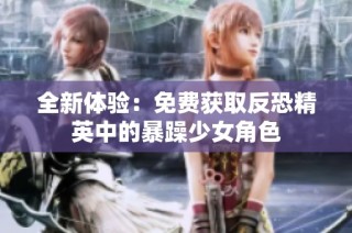 全新体验：免费获取反恐精英中的暴躁少女角色