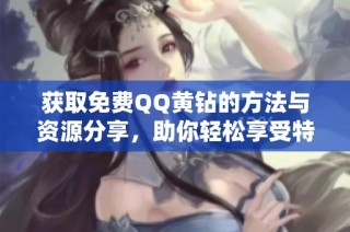 获取免费QQ黄钻的方法与资源分享，助你轻松享受特权