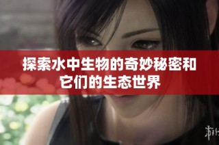 探索水中生物的奇妙秘密和它们的生态世界