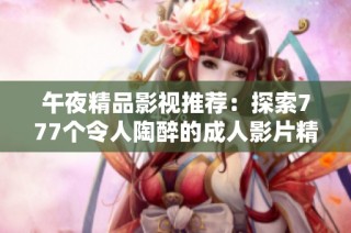 午夜精品影视推荐：探索777个令人陶醉的成人影片精选
