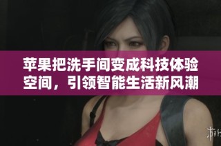 苹果把洗手间变成科技体验空间，引领智能生活新风潮