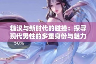 糙汉与新时代的碰撞：探寻现代男性的多重身份与魅力