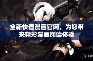 全新快看漫画官网，为您带来精彩漫画阅读体验