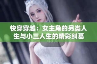 快穿穿越：女主角的另类人生与小三人生的精彩纠葛
