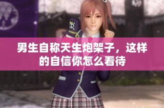 男生自称天生炮架子，这样的自信你怎么看待
