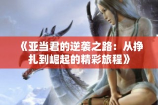 《亚当君的逆袭之路：从挣扎到崛起的精彩旅程》