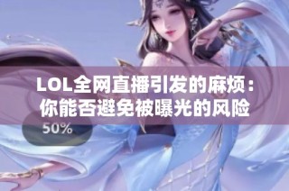 LOL全网直播引发的麻烦：你能否避免被曝光的风险