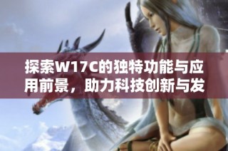 探索W17C的独特功能与应用前景，助力科技创新与发展