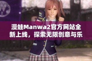 漫蛙Manwa2官方网站全新上线，探索无限创意与乐趣的世界