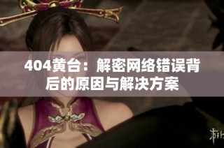404黄台：解密网络错误背后的原因与解决方案