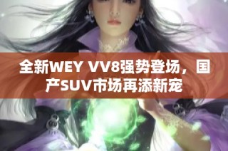 全新WEY VV8强势登场，国产SUV市场再添新宠