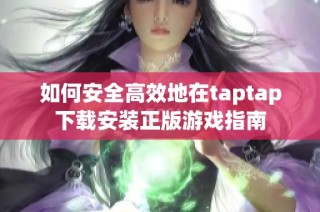如何安全高效地在taptap下载安装正版游戏指南
