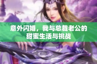 意外闪婚，我与总裁老公的甜蜜生活与挑战