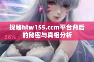 探秘hlw155.ccm平台背后的秘密与真相分析