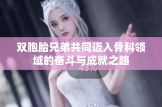 双胞胎兄弟共同迈入骨科领域的奋斗与成就之路