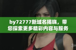 by72777新域名揭晓，带您探索更多精彩内容与服务
