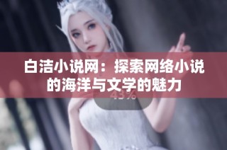 白洁小说网：探索网络小说的海洋与文学的魅力