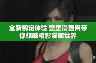 全新视觉体验 歪歪漫画网带你领略精彩漫画世界