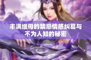 丰满继母的禁忌情感纠葛与不为人知的秘密