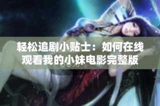 轻松追剧小贴士：如何在线观看我的小妹电影完整版