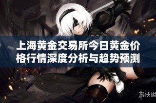 上海黄金交易所今日黄金价格行情深度分析与趋势预测