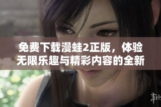免费下载漫蛙2正版，体验无限乐趣与精彩内容的全新冒险之旅