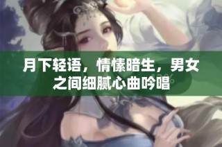 月下轻语，情愫暗生，男女之间细腻心曲吟唱